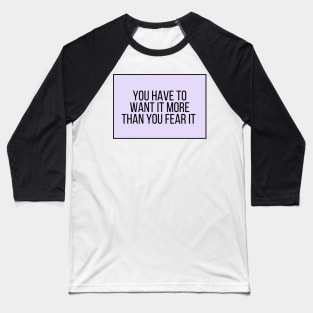 You have to want it more than you fear it - Motivational and Inspiring Work Quotes Baseball T-Shirt